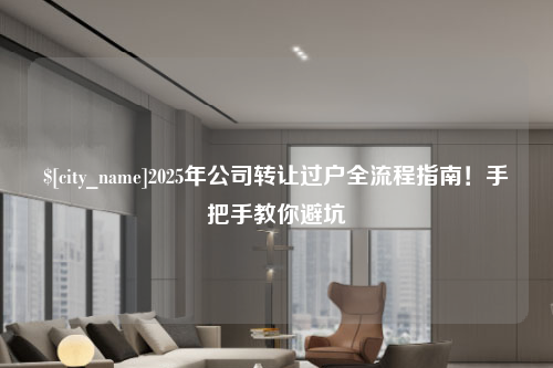 兰州2025年公司转让过户全流程指南！手把手教你避坑