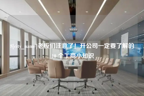 兰州老板们注意了！开公司一定要了解的 10 个工商小知识